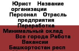 Юрист › Название организации ­ V.I.P.-Персонал › Отрасль предприятия ­ Переработка › Минимальный оклад ­ 30 000 - Все города Работа » Вакансии   . Башкортостан респ.,Мечетлинский р-н